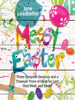 cover image of Messy Easter: 3 Complete Sessions and a Treasure Trove of Ideas for Lent, Holy Week, and Easter